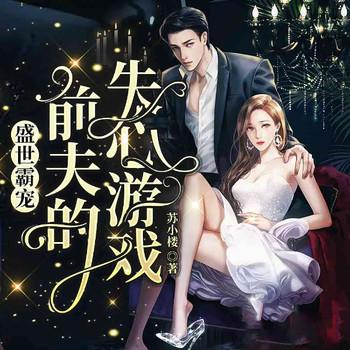 盛世霸宠,前夫的失心游戏(多人剧)有声小说