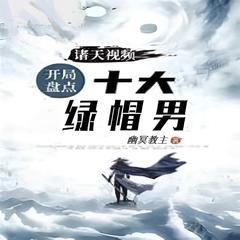 诸天视频:开局盘点十大绿帽男(多人剧)有声小说